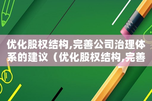 優(yōu)化股權(quán)結(jié)構(gòu),完善公司治理體系的建議（優(yōu)化股權(quán)結(jié)構(gòu),完善公司治理體系）
