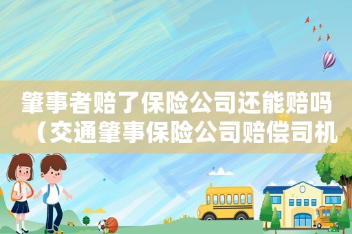 肇事者賠了保險(xiǎn)公司還能賠嗎（交通肇事保險(xiǎn)公司賠償司機(jī)還賠嗎）