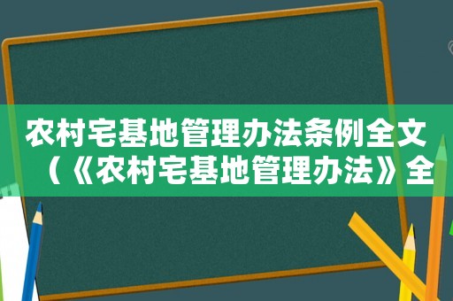 農(nóng)村宅基地管理辦法條例全文（《農(nóng)村宅基地管理辦法》全文最新）