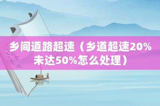 鄉(xiāng)間道路超速（鄉(xiāng)道超速20%未達50%怎么處理）