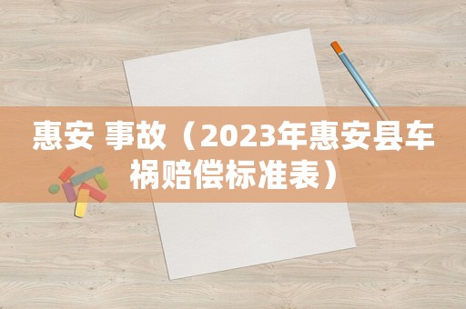 惠安 事故（2023年惠安縣車禍賠償標(biāo)準(zhǔn)表）
