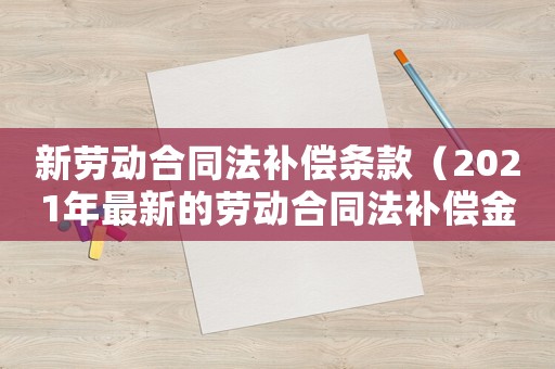 新勞動(dòng)合同法補(bǔ)償條款（2021年最新的勞動(dòng)合同法補(bǔ)償金）