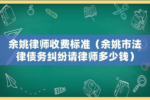 余姚律師收費(fèi)標(biāo)準(zhǔn)（余姚市法律債務(wù)糾紛請(qǐng)律師多少錢）