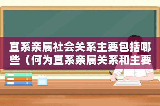 直系親屬社會(huì)關(guān)系主要包括哪些（何為直系親屬關(guān)系和主要社會(huì)關(guān)系）