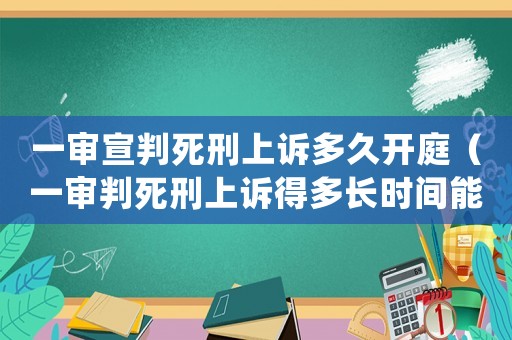 一審宣判死刑上訴多久開(kāi)庭（一審判死刑上訴得多長(zhǎng)時(shí)間能下判決）