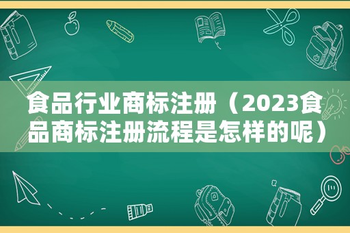 食品行業(yè)商標(biāo)注冊(cè)（2023食品商標(biāo)注冊(cè)流程是怎樣的呢）