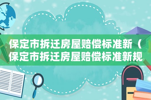 保定市拆遷房屋賠償標準新（保定市拆遷房屋賠償標準新規(guī)）