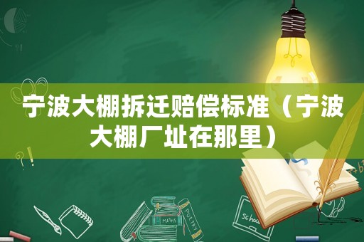 寧波大棚拆遷賠償標(biāo)準(zhǔn)（寧波大棚廠(chǎng)址在那里）