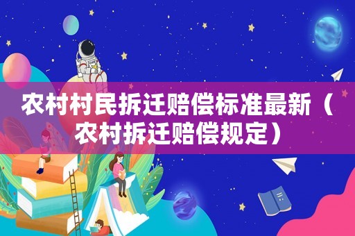 農(nóng)村村民拆遷賠償標(biāo)準(zhǔn)最新（農(nóng)村拆遷賠償規(guī)定）