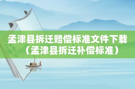 孟津縣拆遷賠償標(biāo)準(zhǔn)文件下載（孟津縣拆遷補償標(biāo)準(zhǔn)）