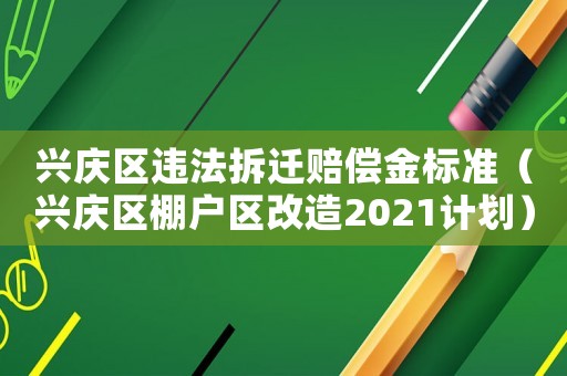 興慶區(qū)違法拆遷賠償金標(biāo)準(zhǔn)（興慶區(qū)棚戶區(qū)改造2021計劃）
