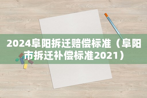 2024阜陽拆遷賠償標(biāo)準(zhǔn)（阜陽市拆遷補(bǔ)償標(biāo)準(zhǔn)2021）