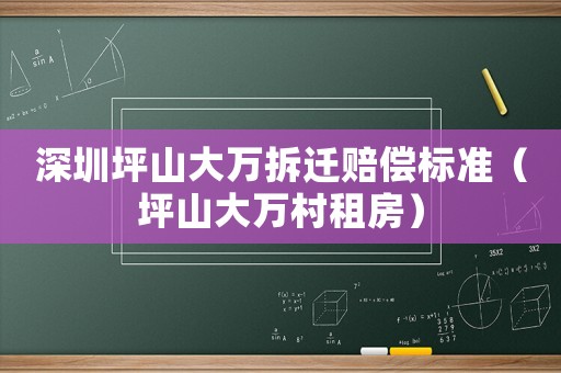 深圳坪山大萬(wàn)拆遷賠償標(biāo)準(zhǔn)（坪山大萬(wàn)村租房）