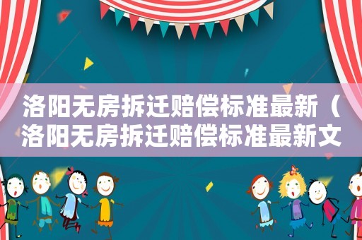 洛陽(yáng)無(wú)房拆遷賠償標(biāo)準(zhǔn)最新（洛陽(yáng)無(wú)房拆遷賠償標(biāo)準(zhǔn)最新文件）