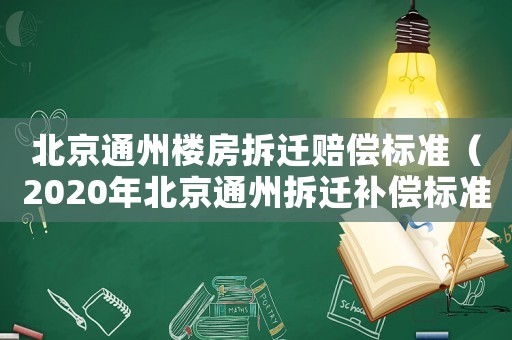 北京通州樓房拆遷賠償標(biāo)準(zhǔn)（2020年北京通州拆遷補償標(biāo)準(zhǔn)）