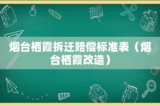 煙臺(tái)棲霞拆遷賠償標(biāo)準(zhǔn)表（煙臺(tái)棲霞改造）