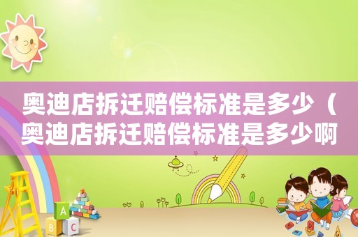 奧迪店拆遷賠償標(biāo)準(zhǔn)是多少（奧迪店拆遷賠償標(biāo)準(zhǔn)是多少啊）