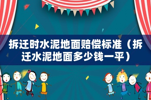 拆遷時(shí)水泥地面賠償標(biāo)準(zhǔn)（拆遷水泥地面多少錢一平）