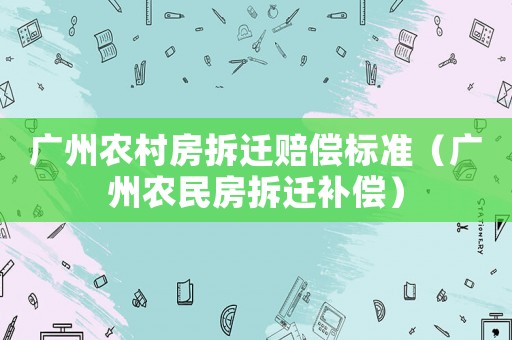 廣州農(nóng)村房拆遷賠償標(biāo)準(zhǔn)（廣州農(nóng)民房拆遷補(bǔ)償）