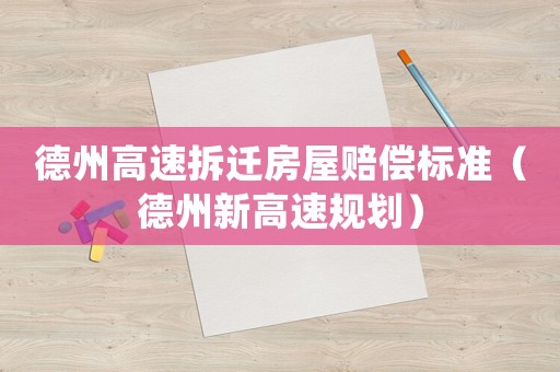 德州高速拆遷房屋賠償標(biāo)準(zhǔn)（德州新高速規(guī)劃）