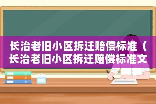 長治老舊小區(qū)拆遷賠償標(biāo)準(zhǔn)（長治老舊小區(qū)拆遷賠償標(biāo)準(zhǔn)文件）