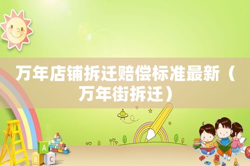 萬年店鋪拆遷賠償標準最新（萬年街拆遷）