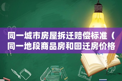 同一城市房屋拆遷賠償標準（同一地段商品房和回遷房價格差多少）