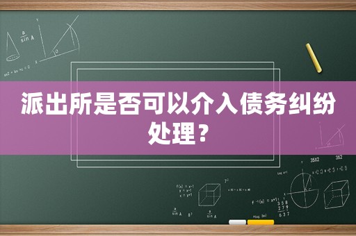 派出所是否可以介入債務(wù)糾紛處理？