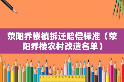 滎陽(yáng)喬樓鎮(zhèn)拆遷賠償標(biāo)準(zhǔn)（滎陽(yáng)喬樓農(nóng)村改造名單）