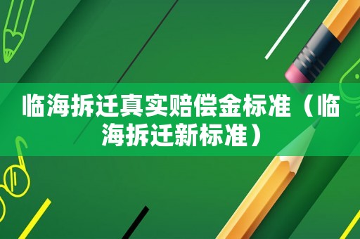 臨海拆遷真實(shí)賠償金標(biāo)準(zhǔn)（臨海拆遷新標(biāo)準(zhǔn)）