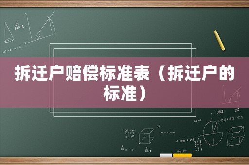 拆遷戶賠償標(biāo)準(zhǔn)表（拆遷戶的標(biāo)準(zhǔn)）