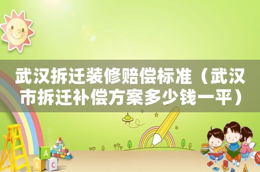 武漢拆遷裝修賠償標(biāo)準(zhǔn)（武漢市拆遷補(bǔ)償方案多少錢一平）