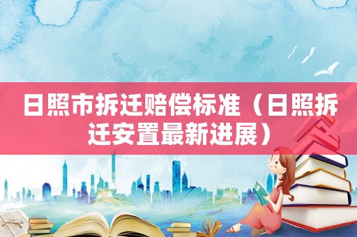 日照市拆遷賠償標準（日照拆遷安置最新進展）