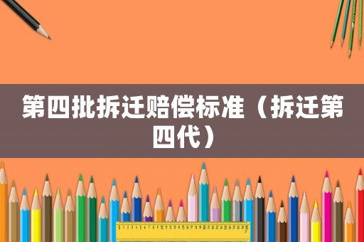 第四批拆遷賠償標準（拆遷第四代）