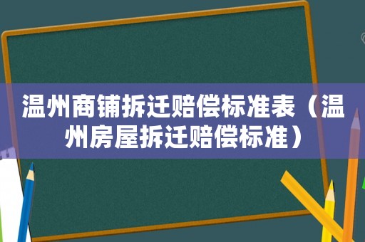 溫州商鋪拆遷賠償標(biāo)準(zhǔn)表（溫州房屋拆遷賠償標(biāo)準(zhǔn)）