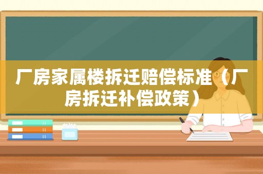 廠房家屬樓拆遷賠償標(biāo)準(zhǔn)（廠房拆遷補(bǔ)償政策）
