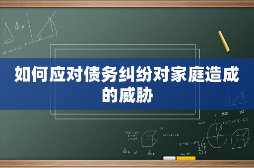 如何應(yīng)對(duì)債務(wù)糾紛對(duì)家庭造成的威脅