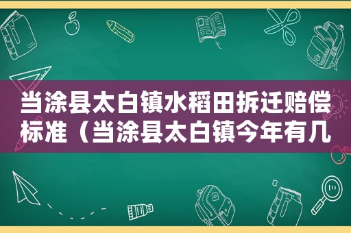 當(dāng)涂縣太白鎮(zhèn)水稻田拆遷賠償標(biāo)準(zhǔn)（當(dāng)涂縣太白鎮(zhèn)今年有幾個(gè)項(xiàng)目）