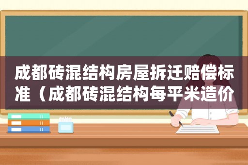 成都磚混結(jié)構(gòu)房屋拆遷賠償標(biāo)準（成都磚混結(jié)構(gòu)每平米造價）