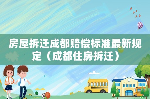 房屋拆遷成都賠償標(biāo)準(zhǔn)最新規(guī)定（成都住房拆遷）