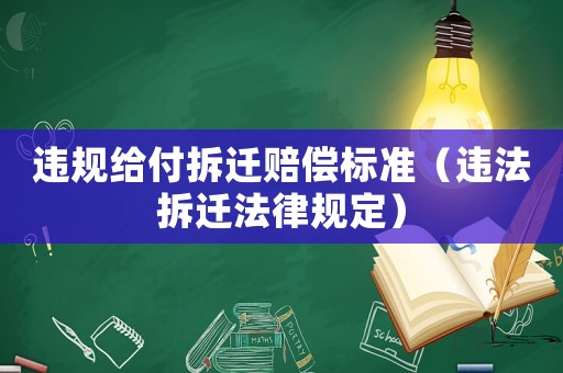違規(guī)給付拆遷賠償標(biāo)準(zhǔn)（違法拆遷法律規(guī)定）