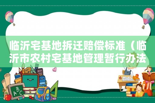 臨沂宅基地拆遷賠償標(biāo)準(zhǔn)（臨沂市農(nóng)村宅基地管理暫行辦法）