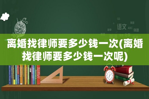 離婚找律師要多少錢(qián)一次(離婚找律師要多少錢(qián)一次呢)