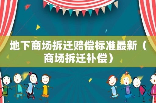 地下商場拆遷賠償標準最新（商場拆遷補償）