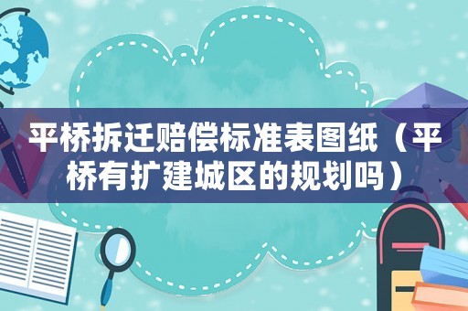 平橋拆遷賠償標(biāo)準(zhǔn)表圖紙（平橋有擴建城區(qū)的規(guī)劃嗎）