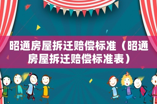 昭通房屋拆遷賠償標(biāo)準(zhǔn)（昭通房屋拆遷賠償標(biāo)準(zhǔn)表）