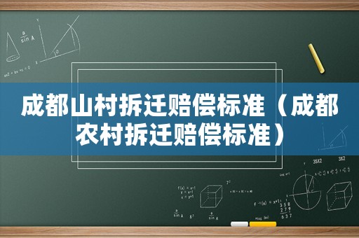 成都山村拆遷賠償標(biāo)準(zhǔn)（成都農(nóng)村拆遷賠償標(biāo)準(zhǔn)）