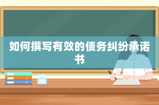 如何撰寫(xiě)有效的債務(wù)糾紛承諾書(shū)