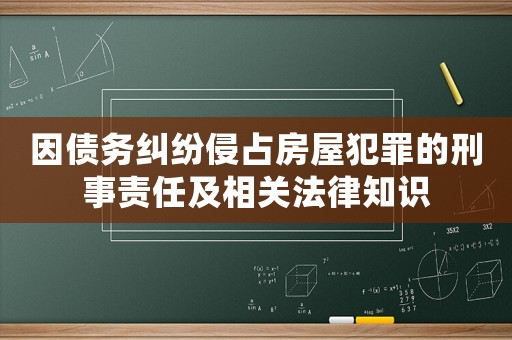 因債務(wù)糾紛侵占房屋犯罪的刑事責(zé)任及相關(guān)法律知識