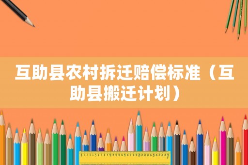 互助縣農(nóng)村拆遷賠償標準（互助縣搬遷計劃）
